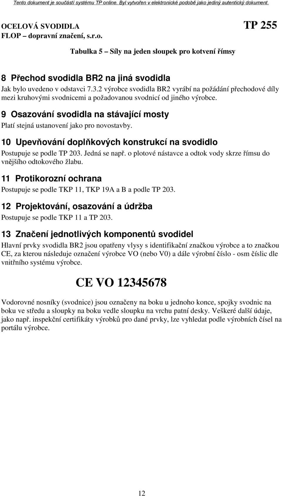 9 Osazování svodidla na stávající mosty Platí stejná ustanovení jako pro novostavby. 10 Upevňování doplňkových konstrukcí na svodidlo Postupuje se podle TP 203. Jedná se např.