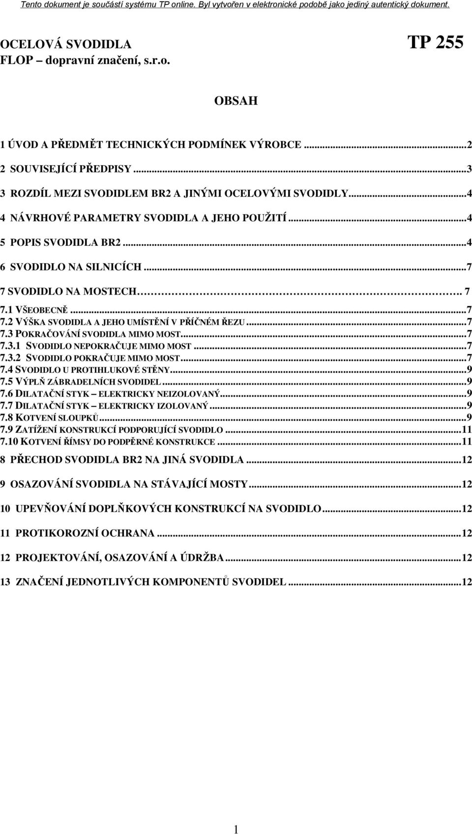 .. 7 7.3.2 SVODIDLO POKRAČUJE MIMO MOST... 7 7.4 SVODIDLO U PROTIHLUKOVÉ STĚNY... 9 7.5 VÝPLŇ ZÁBRADELNÍCH SVODIDEL... 9 7.6 DILATAČNÍ STYK ELEKTRICKY NEIZOLOVANÝ... 9 7.7 DILATAČNÍ STYK ELEKTRICKY IZOLOVANÝ.