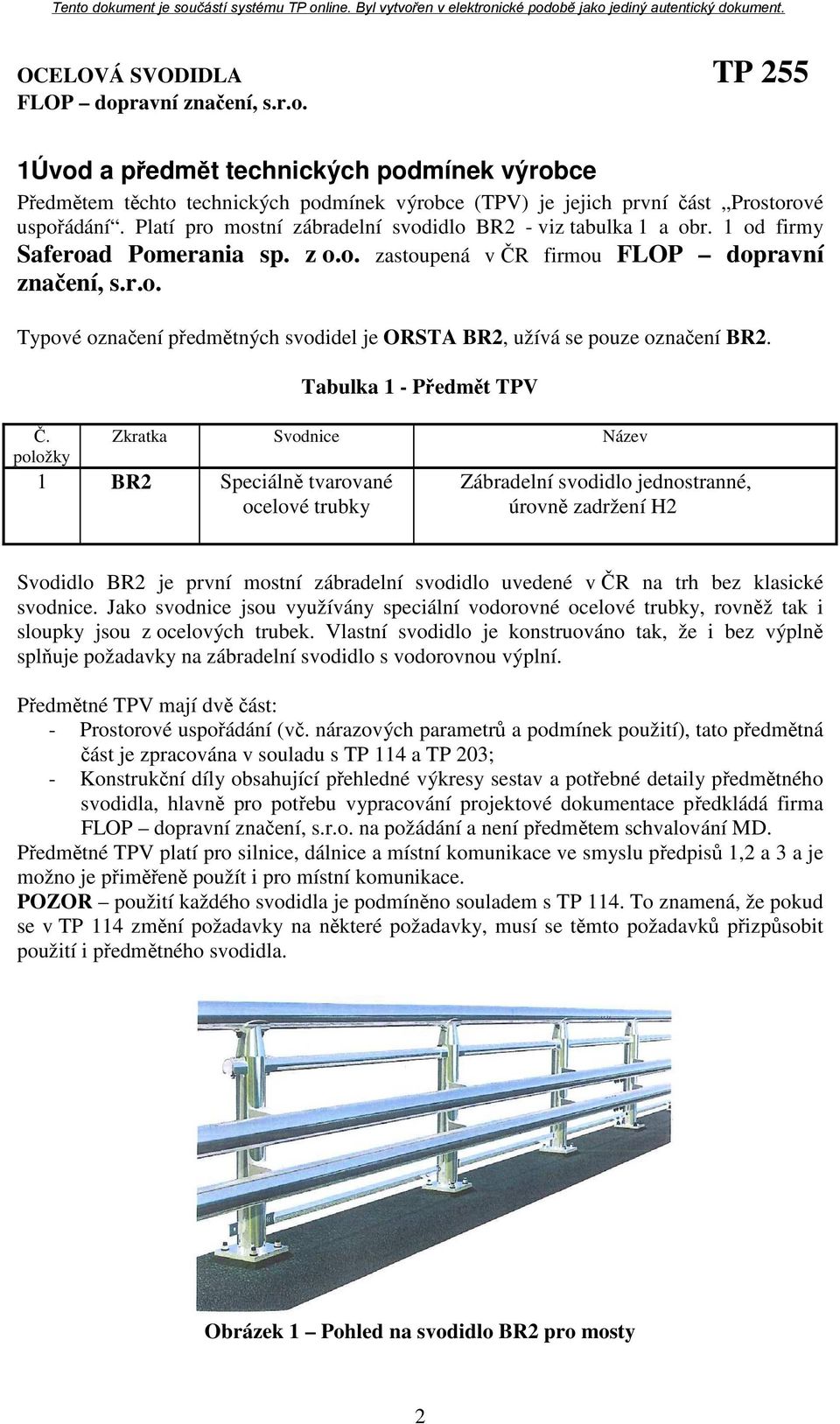 Č. položky Tabulka 1 - Předmět TPV Zkratka Svodnice Název 1 BR2 Speciálně tvarované ocelové trubky Zábradelní svodidlo jednostranné, úrovně zadržení H2 Svodidlo BR2 je první mostní zábradelní