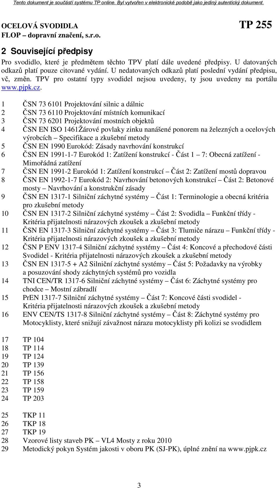 1 ČSN 73 6101 Projektování silnic a dálnic 2 ČSN 73 6110 Projektování místních komunikací 3 ČSN 73 6201 Projektování mostních objektů 4 ČSN EN ISO 1461Žárové povlaky zinku nanášené ponorem na