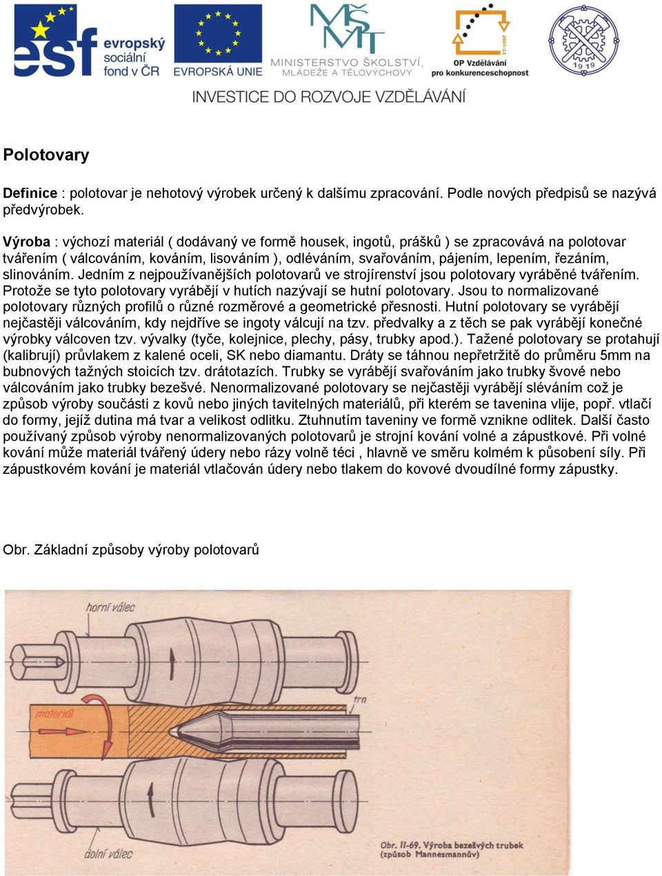 slinováním. Jedním z nejpoužívanějších polotovarů ve strojírenství jsou polotovary vyráběné tvářením. Protože se tyto polotovary vyrábějí v hutích nazývají se hutní polotovary.