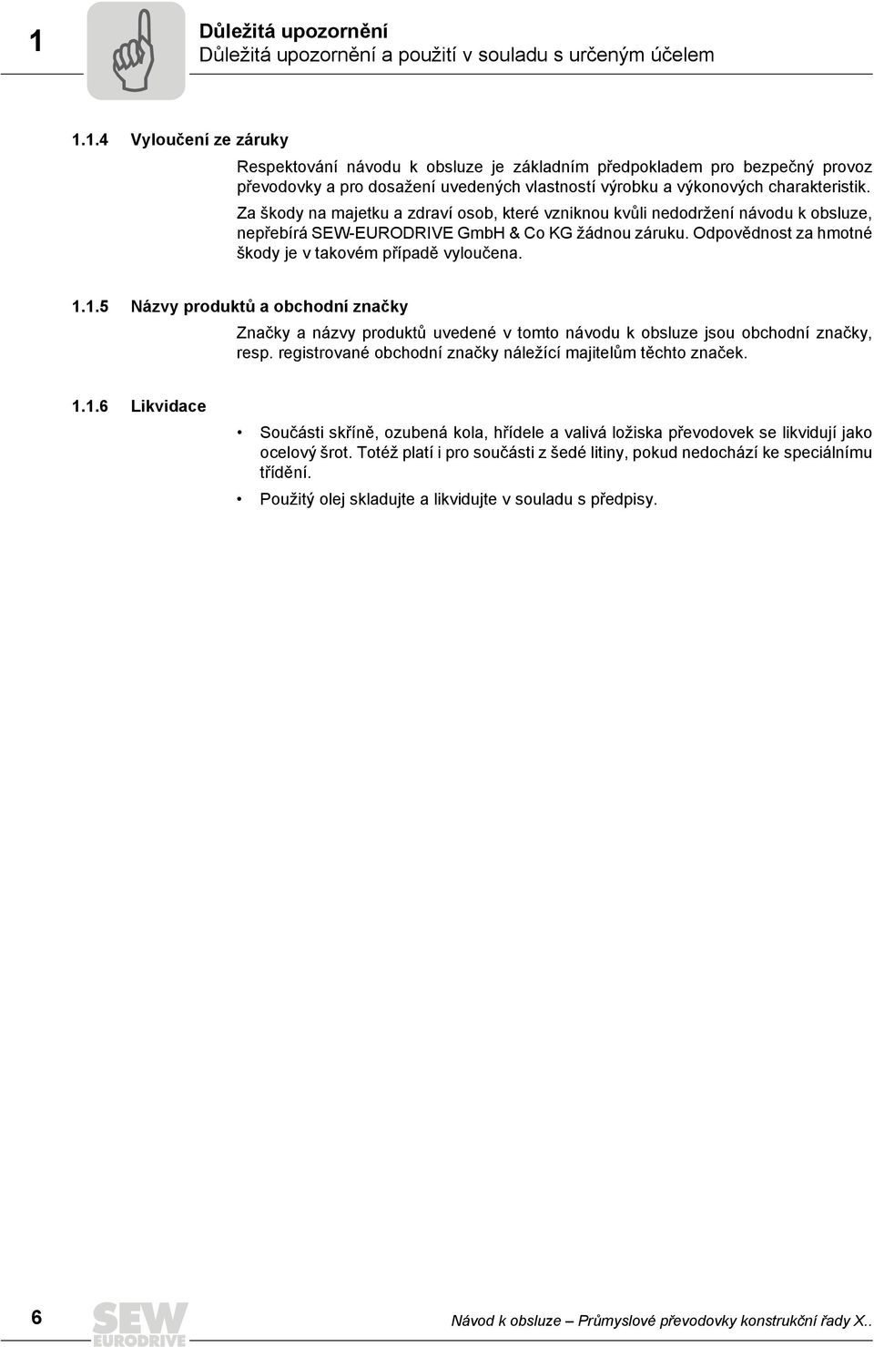 1.5 Názvy produktů a obchodní značky Značky a názvy produktů uvedené v tomto návodu k obsluze jsou obchodní značky, resp. registrované obchodní značky náležící majitelům těchto značek. 1.1.6 Likvidace Součásti skříně, ozubená kola, hřídele a valivá ložiska převodovek se likvidují jako ocelový šrot.