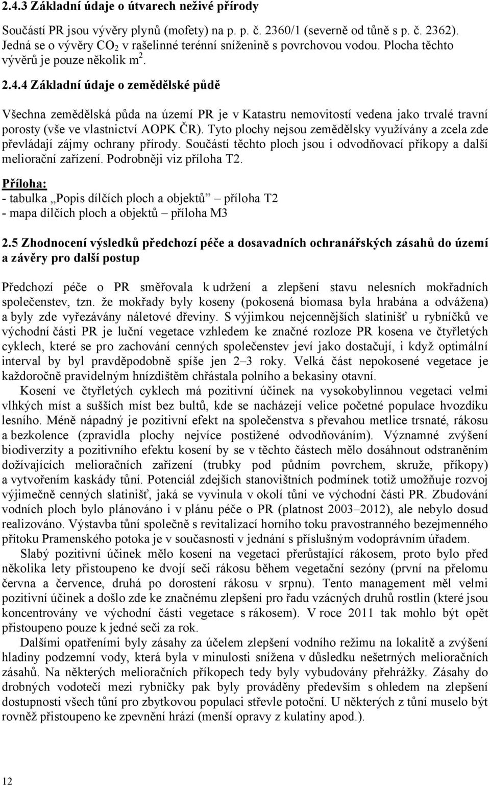 4 Základní údaje o zemědělské půdě Všechna zemědělská půda na území PR je v Katastru nemovitostí vedena jako trvalé travní porosty (vše ve vlastnictví AOPK ČR).