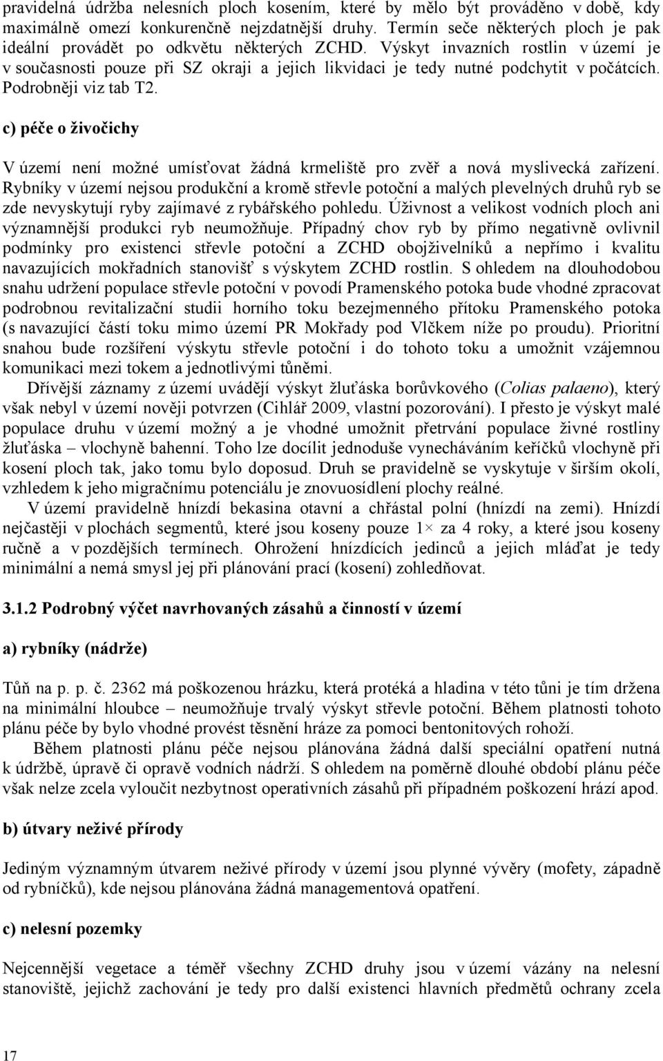 Výskyt invazních rostlin v území je v současnosti pouze při SZ okraji a jejich likvidaci je tedy nutné podchytit v počátcích. Podrobněji viz tab T2.