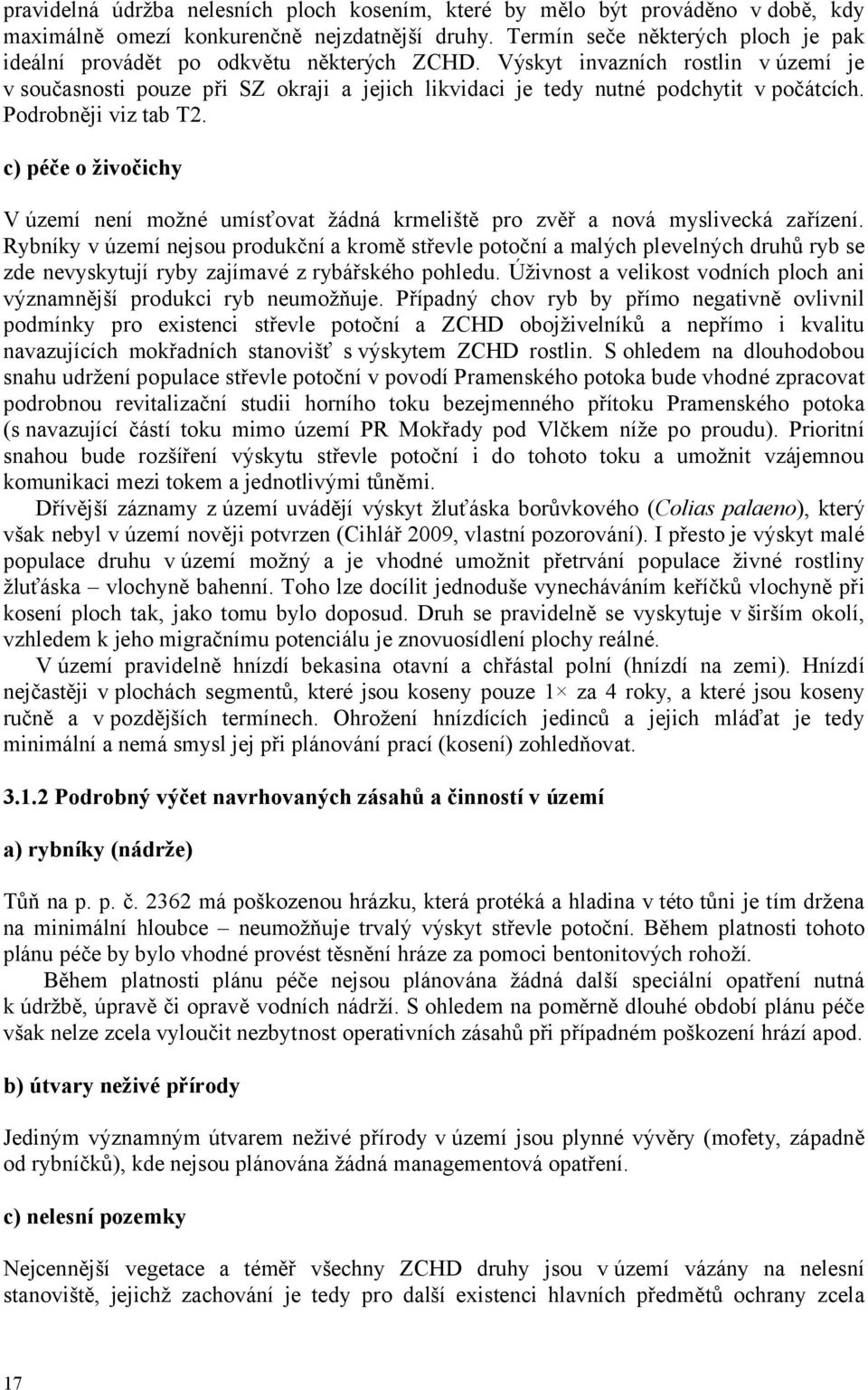 Výskyt invazních rostlin v území je v současnosti pouze při SZ okraji a jejich likvidaci je tedy nutné podchytit v počátcích. Podrobněji viz tab T2.