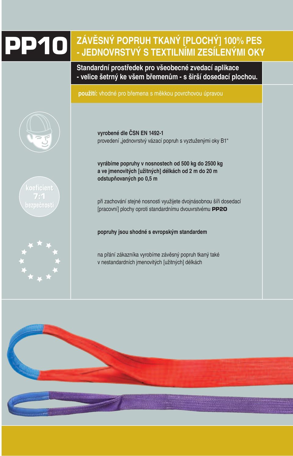 použití: vhodné pro břemena s měkkou povrchovou úpravou vyrobené dle ČSN EN 1492-1 provedení jednovrstvý vázací popruh s vyztuženými oky B1 koeficient 7:1 bezpečnosti vyrábíme popruhy v