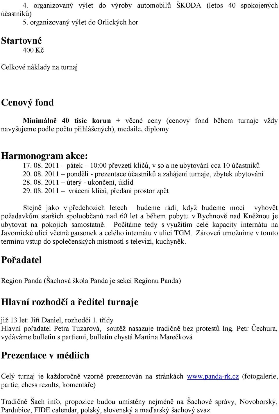 medaile, diplomy Harmonogram akce: 17. 08. 2011 pátek 10:00 převzetí klíčů, v so a ne ubytování cca 10 účastníků 20. 08. 2011 pondělí - prezentace účastníků a zahájení turnaje, zbytek ubytování 28.