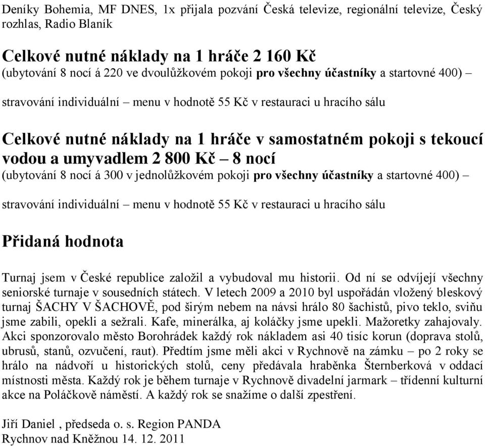 Kč 8 nocí (ubytování 8 nocí á 300 v jednolůžkovém pokoji pro všechny účastníky a startovné 400) stravování individuální menu v hodnotě 55 Kč v restauraci u hracího sálu Přidaná hodnota Turnaj jsem v