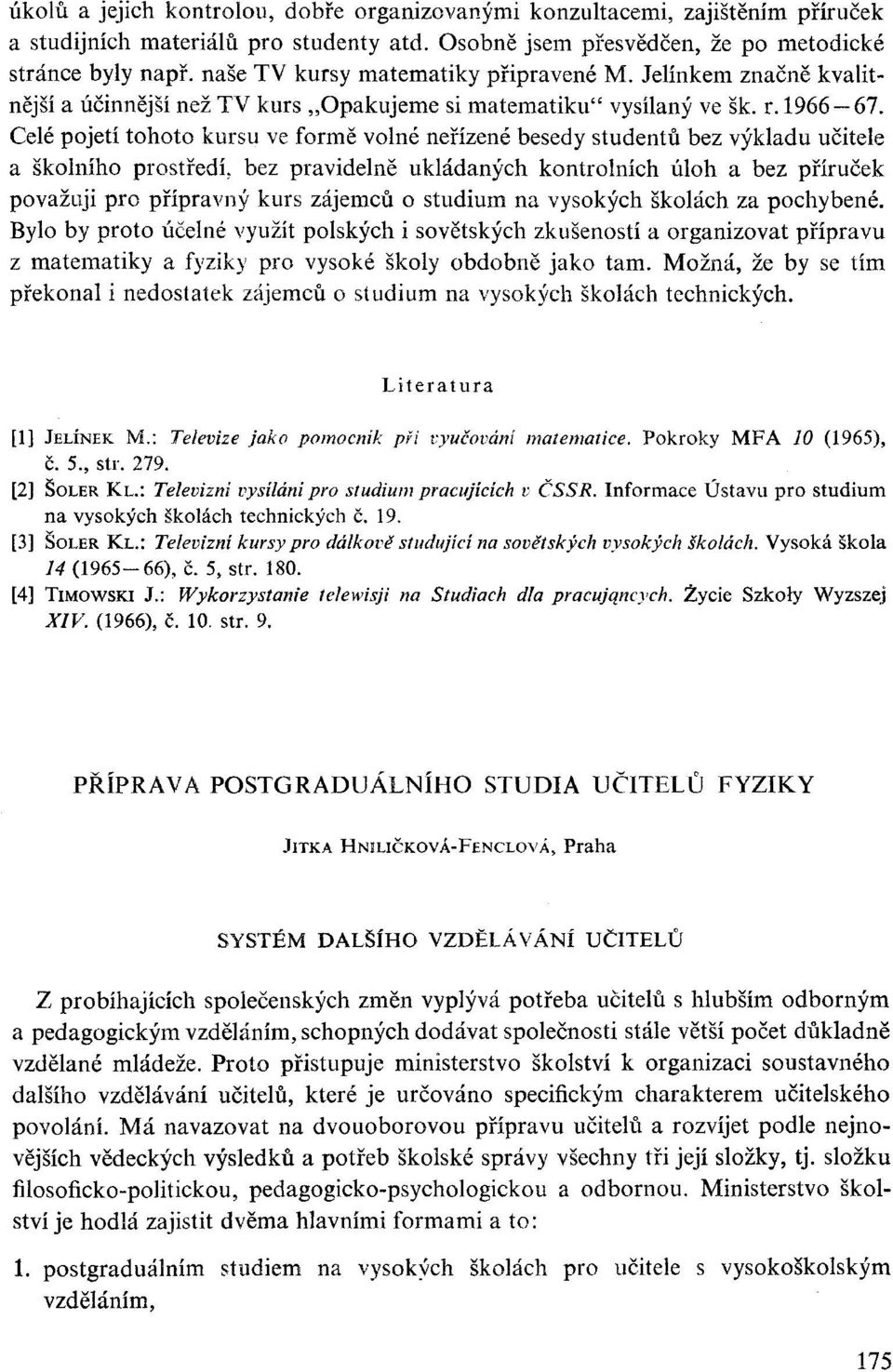 Celé pojetí tohoto kursu ve formě volné neřízené besedy studentů bez výkladu učitele a školního prostředí, bez pravidelně ukládaných kontrolních úloh a bez příruček považuji pro přípravný kurs