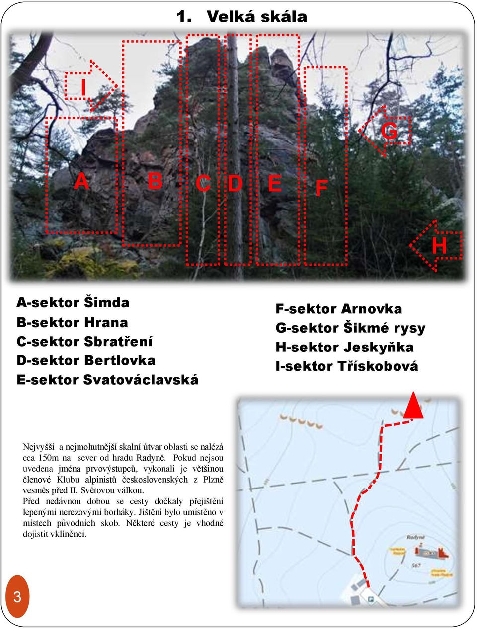 Pokud nejsou uvedena jména prvovýstupců, vykonali je většinou členové Klubu alpinistů československých z Plzně vesměs před II. Světovou válkou.