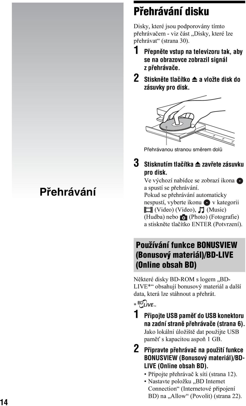 Přehrávanou stranou směrem dolů Přehrávání 3 Stisknutím tlačítka Z zavřete zásuvku pro disk. Ve výchozí nabídce se zobrazí ikona a spustí se přehrávání.
