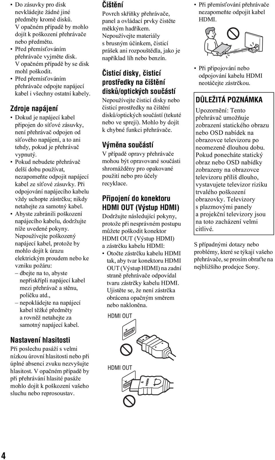 Zdroje napájení Dokud je napájecí kabel připojen do síťové zásuvky, není přehrávač odpojen od síťového napájení, a to ani tehdy, pokud je přehrávač vypnutý.