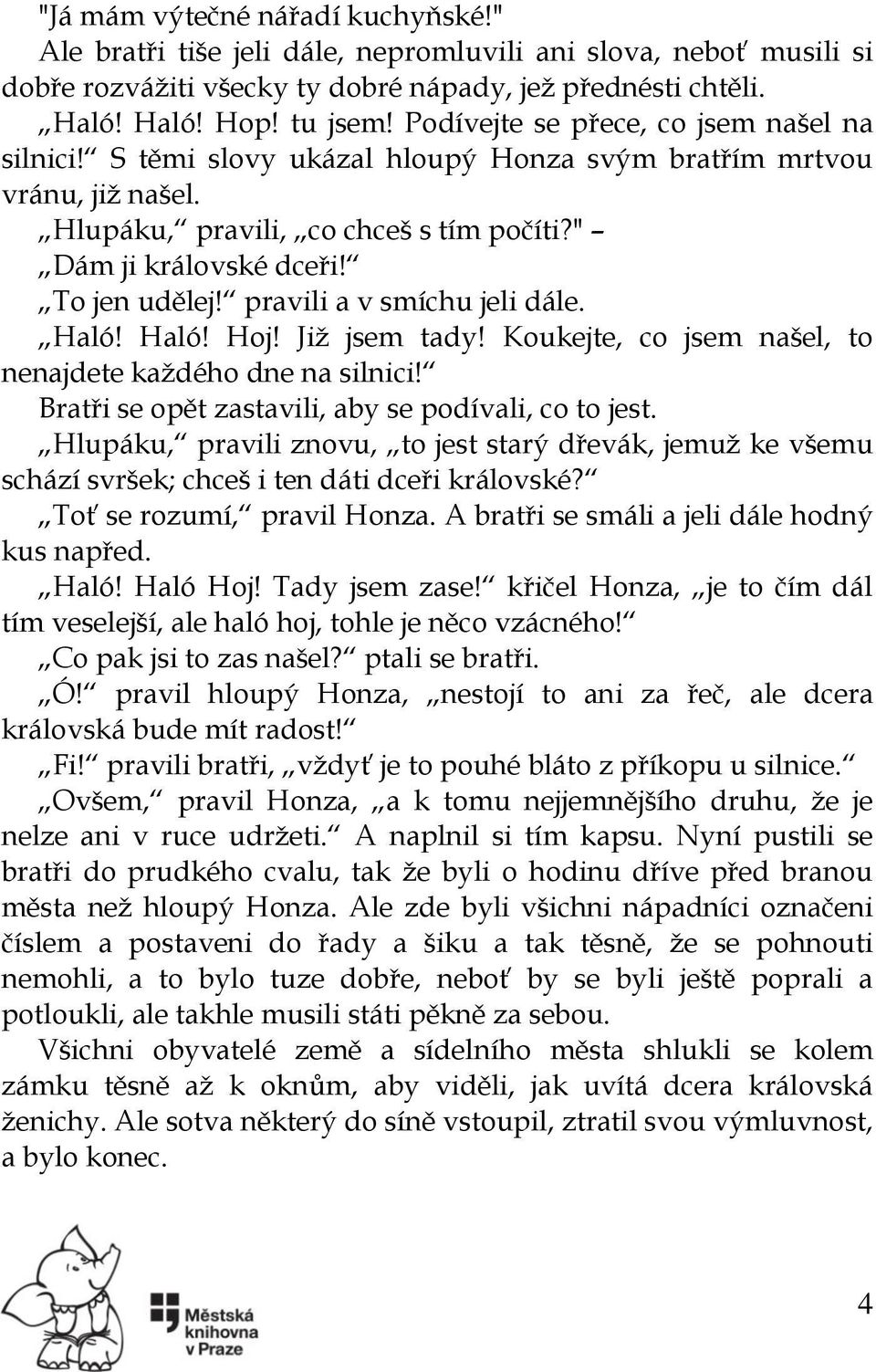 pravili a v smíchu jeli dále. Haló! Haló! Hoj! Již jsem tady! Koukejte, co jsem našel, to nenajdete každého dne na silnici! Bratři se opět zastavili, aby se podívali, co to jest.