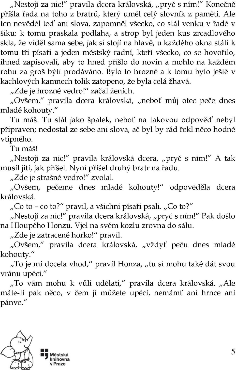 stáli k tomu tři písaři a jeden městský radní, kteří všecko, co se hovořilo, ihned zapisovali, aby to hned přišlo do novin a mohlo na každém rohu za groš býti prodáváno.