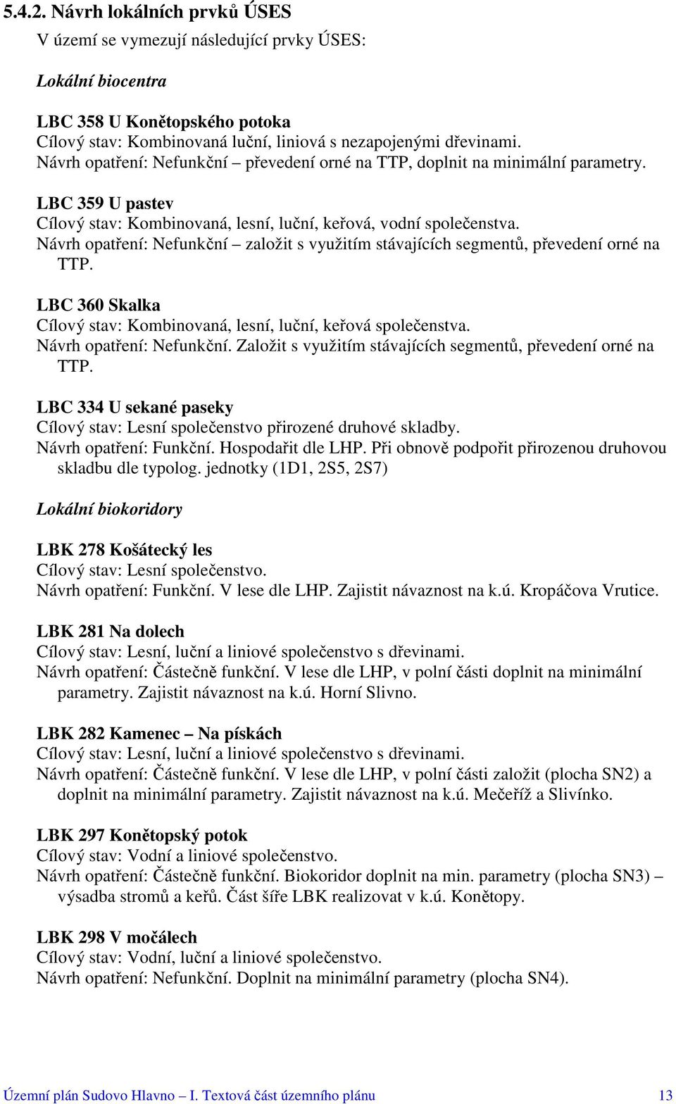 Návrh opatření: Nefunkční založit s využitím stávajících segmentů, převedení orné na TTP. LBC 360 Skalka Cílový stav: Kombinovaná, lesní, luční, keřová společenstva. Návrh opatření: Nefunkční.
