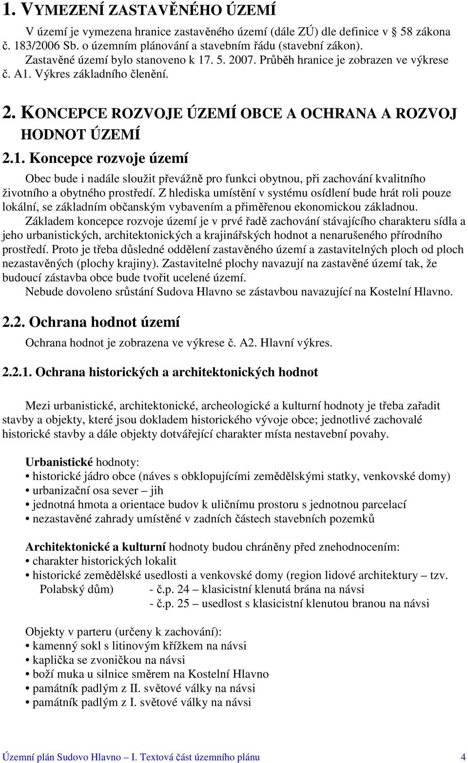 Z hlediska umístění v systému osídlení bude hrát roli pouze lokální, se základním občanským vybavením a přiměřenou ekonomickou základnou.