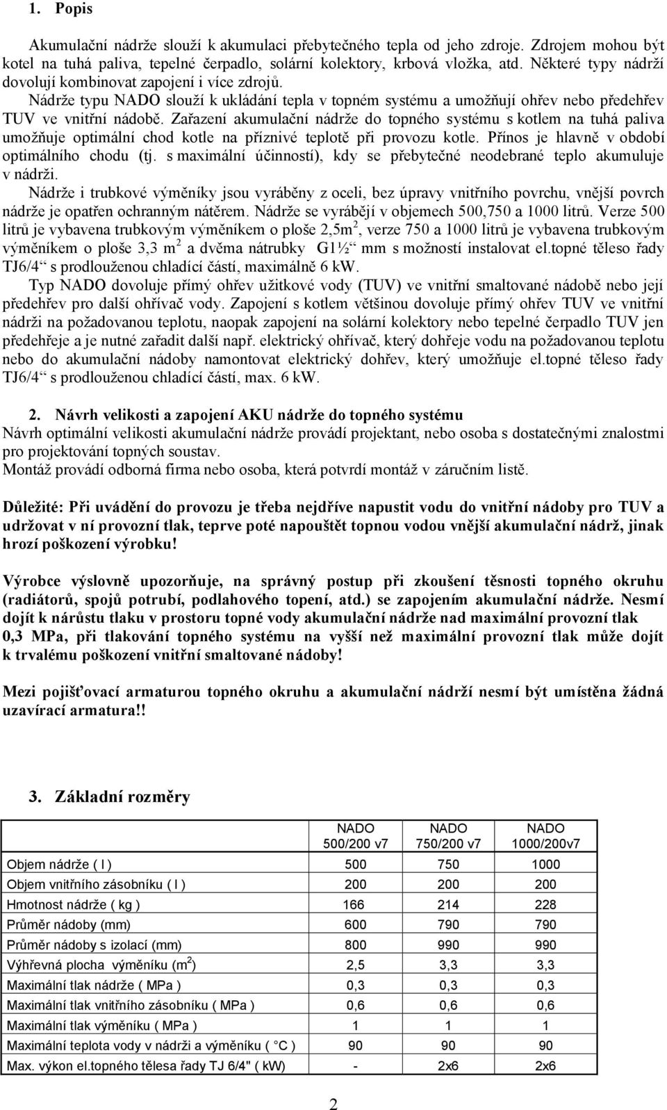 Zařazení akumulační nádrže do topného systému s kotlem na tuhá paliva umožňuje optimální chod kotle na příznivé teplotě při provozu kotle. Přínos je hlavně v období optimálního chodu (tj.