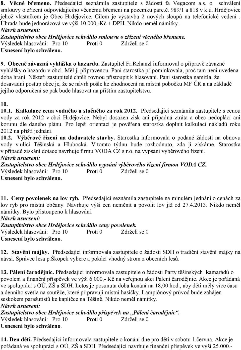 Zastupitelstvo obce Hrdějovice schválilo smlouvu o zřízení věcného břemene. 9. Obecně závazná vyhláška o hazardu. Zastupitel Fr.Rehanzl informoval o přípravě závazné vyhlášky o hazardu v obci.