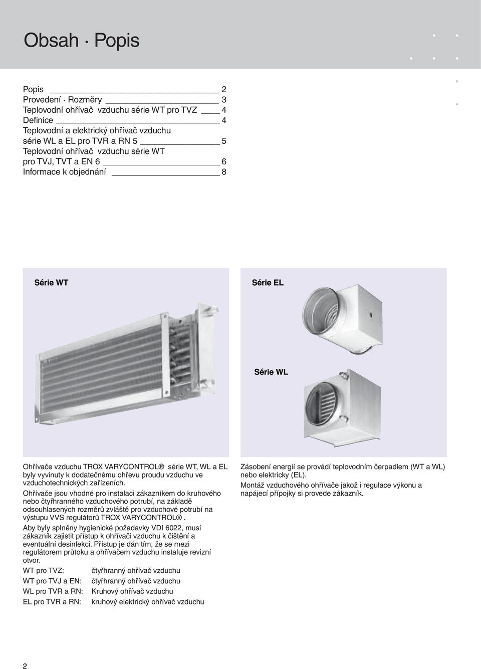 Ohřívače jsou vhodné pro instalaci zákazníkem do kruhového nebo čtyřhranného vzduchového potrubí, na základě odsouhlasených rozměrů zvláště pro vzduchové potrubí na výstupu VVS regulátorů TROX