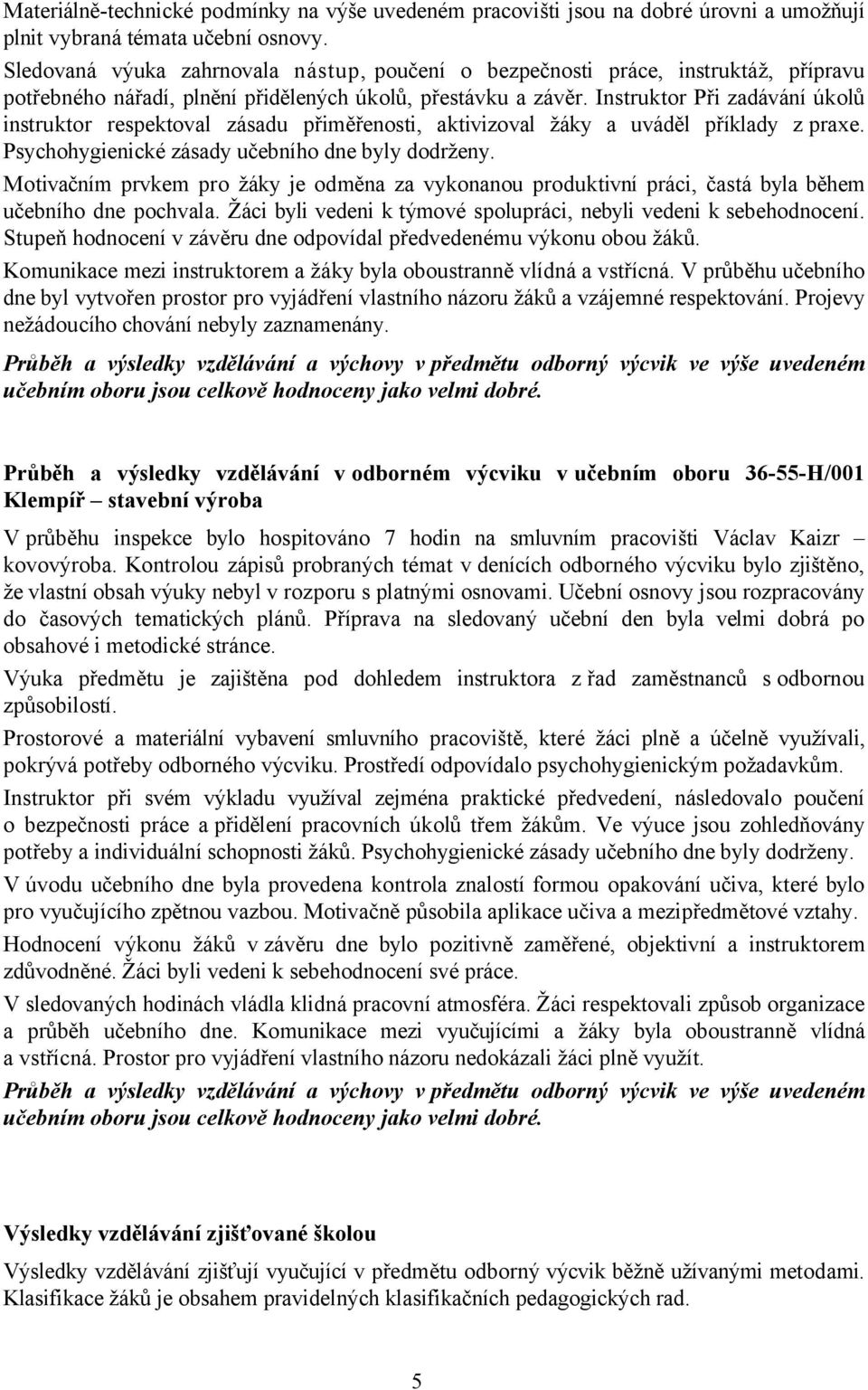 Instruktor Při zadávání úkolů instruktor respektoval zásadu přiměřenosti, aktivizoval žáky a uváděl příklady z praxe. Psychohygienické zásady učebního dne byly dodrženy.