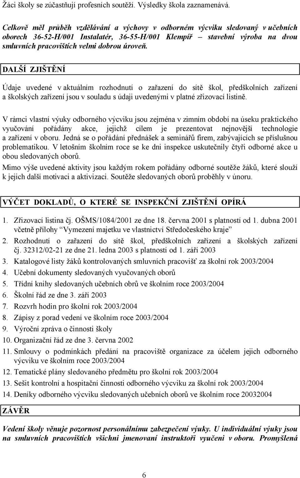 DALŠÍ ZJIŠTĚNÍ Údaje uvedené v aktuálním rozhodnutí o zařazení do sítě škol, předškolních zařízení a školských zařízení jsou v souladu s údaji uvedenými v platné zřizovací listině.