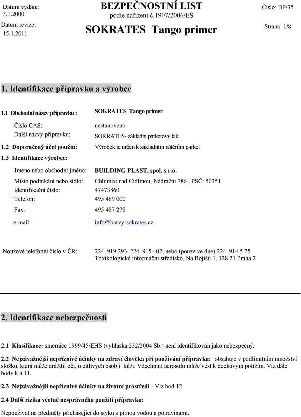 2 Doporučený účel použití: Výrobek je určen k základním nátěrům parket 1.3 Identifikace výrobce: Jméno nebo obchodní jméno: BUILDING PLAST, spol. s r.o. Místo podnikání nebo sídlo: Chlumec nad Cidlinou, Nádražní 786, PSČ: 50351 Identifikační číslo: 47473860 Telefon: 495 489 000 Fax: 495 487 278 e-mail: info@barvy-sokrates.