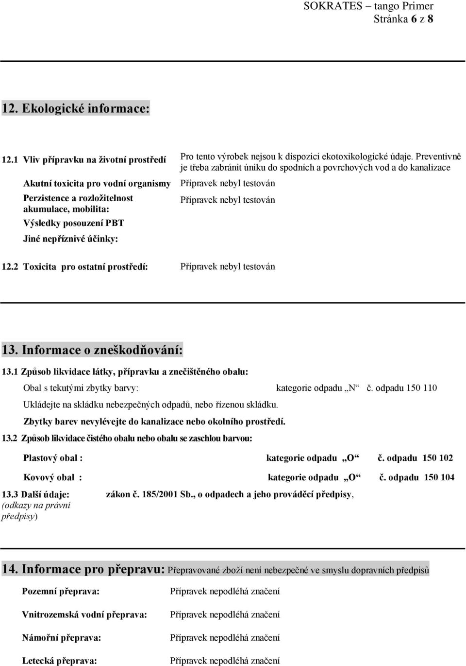 nepříznivé účinky: 12.2 Toxicita pro ostatní prostředí: 13. Informace o zneškodňování: 13.1 Způsob likvidace látky, přípravku a znečištěného obalu: Obal s tekutými zbytky barvy: kategorie odpadu N č.