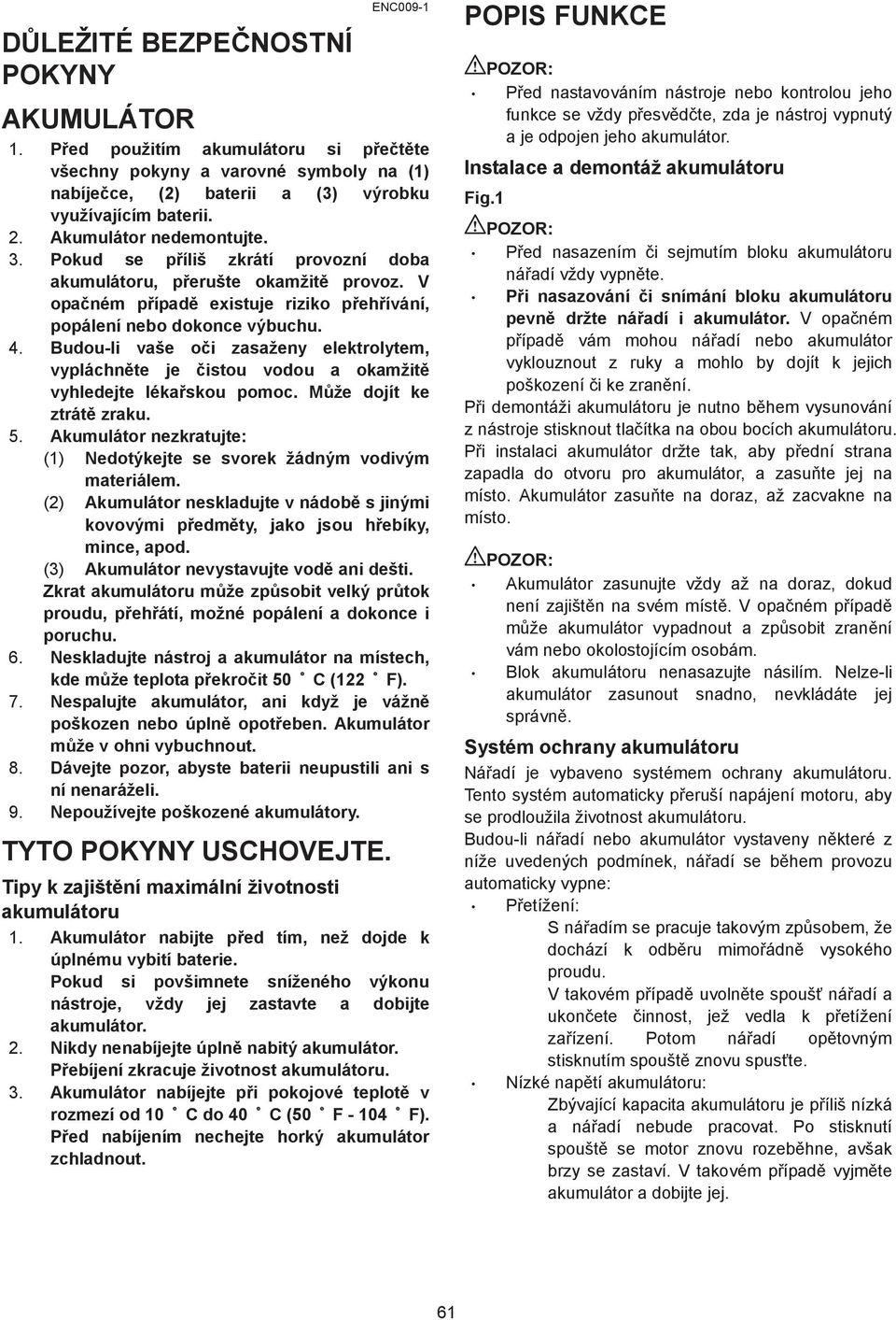 Budou-li vaše o i zasaženy elektrolytem, vypláchn te je istou vodou a okamžit vyhledejte léka skou pomoc. M že dojít ke ztrát zraku. 5.