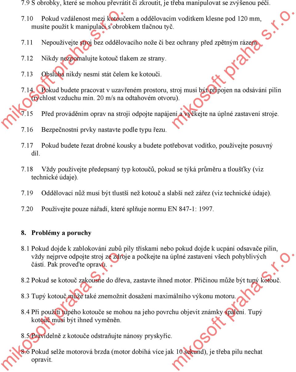 11 Nepoužívejte stroj bez oddělovacího nože či bez ochrany před zpětným rázem. 7.12 Nikdy nezpomalujte kotouč tlakem ze strany. 7.13 Obsluha nikdy nesmí stát čelem ke kotouči. 7.14 Pokud budete pracovat v uzavřeném prostoru, stroj musí být připojen na odsávání pilin (rychlost vzduchu min.