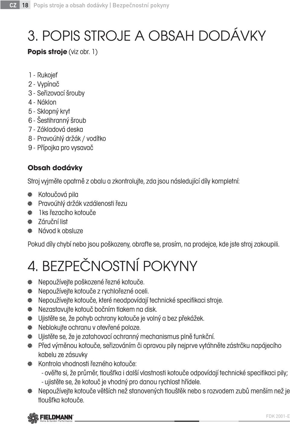 opatrně z obalu a zkontrolujte, zda jsou následující díly kompletní: Kotoučová pila Pravoúhlý držák vzdálenosti řezu 1ks řezacího kotouče Záruční list Návod k obsluze Pokud díly chybí nebo jsou