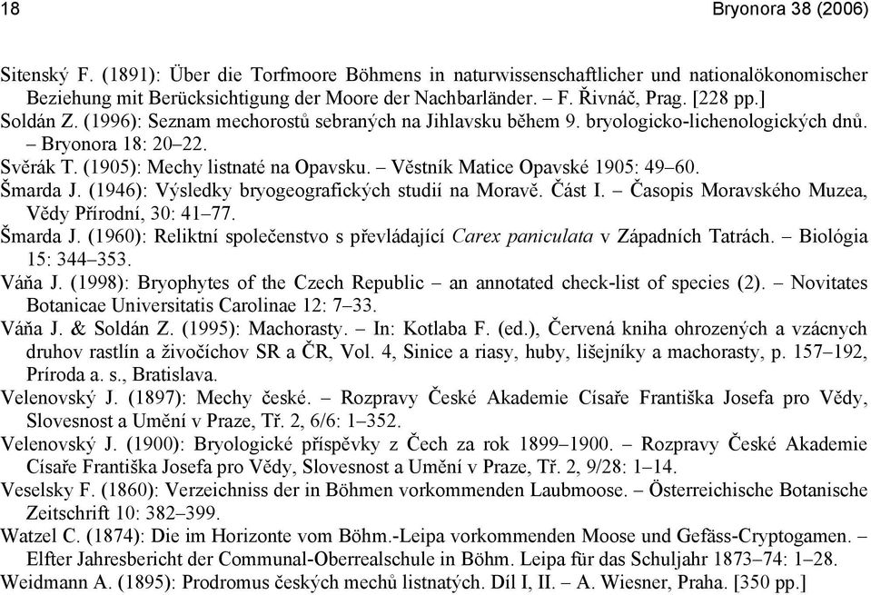 Věstník Matice Opavské 1905: 49 60. Šmarda J. (1946): Výsledky bryogeografických studií na Moravě. Část I. Časopis Moravského Muzea, Vědy Přírodní, 30: 41 77. Šmarda J. (1960): Reliktní společenstvo s převládající Carex paniculata v Západních Tatrách.