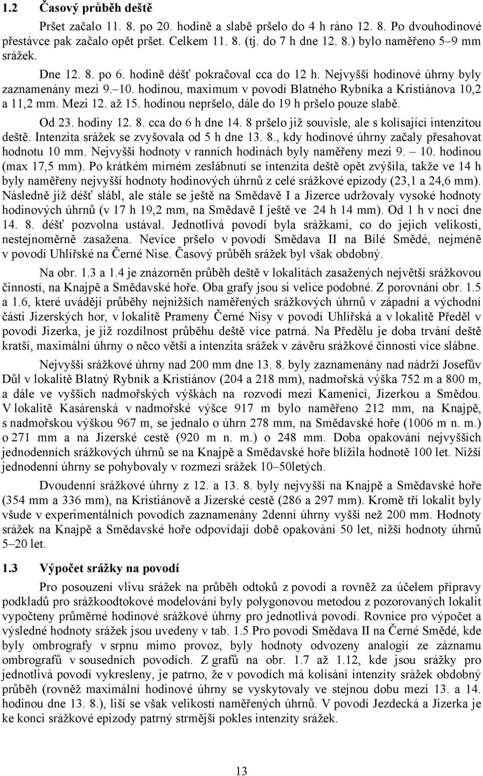 hodinou nepršelo, dále do 19 h pršelo pouze slabě. Od 3. hodiny 1. 8. cca do h dne 1. 8 pršelo již souvisle, ale s kolísající intenzitou deště. Intenzita srážek se zvyšovala od 5 h dne 13. 8., kdy hodinové úhrny začaly přesahovat hodnotu 1 mm.