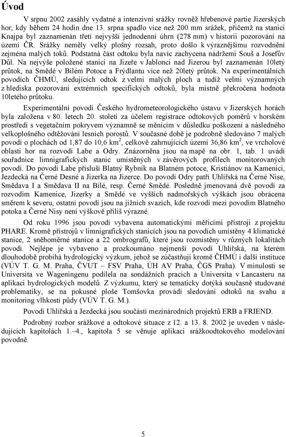 Srážky neměly velký plošný rozsah, proto došlo k výraznějšímu rozvodnění zejména malých toků. Podstatná část odtoku byla navíc zachycena nádržemi Souš a Josefův Důl.