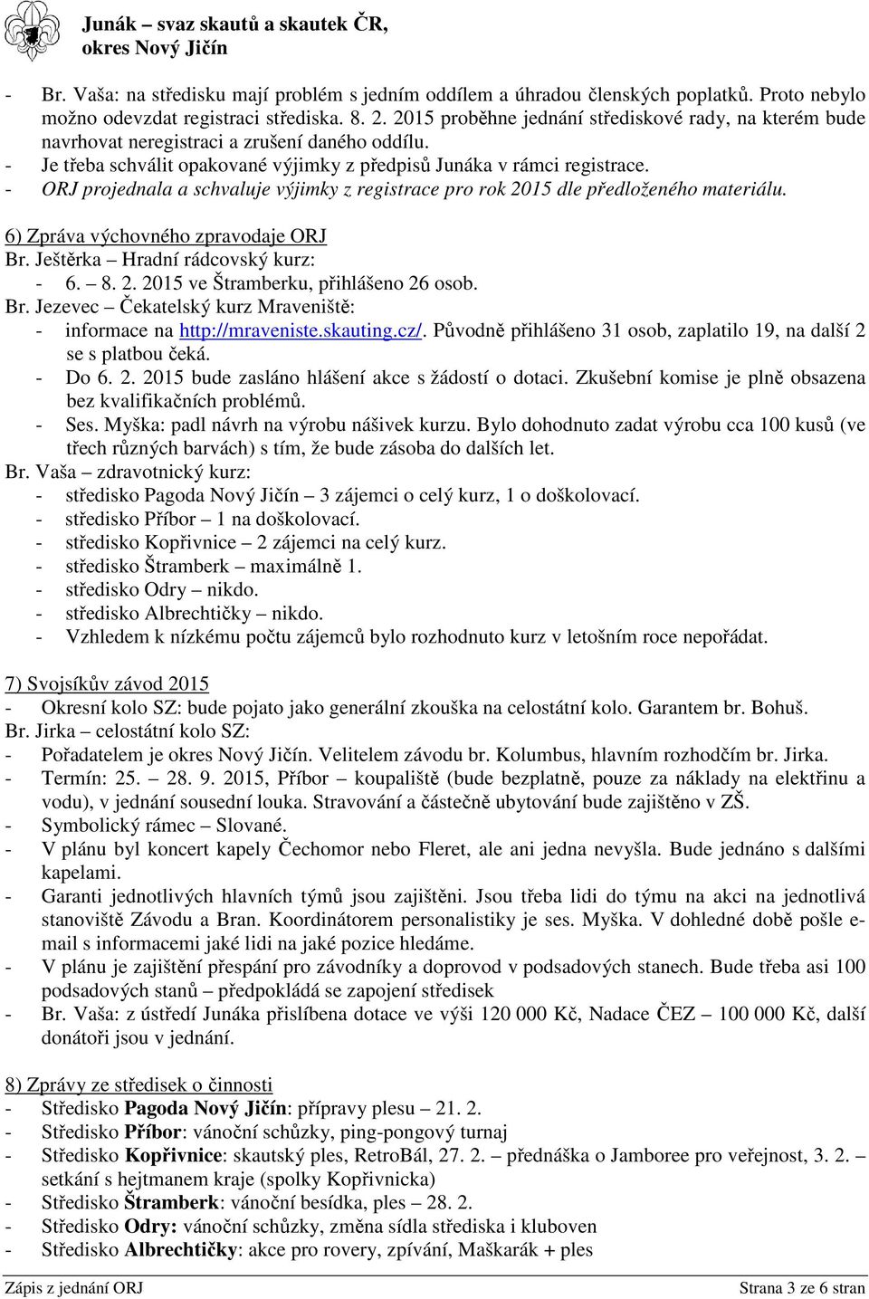 - ORJ projednala a schvaluje výjimky z registrace pro rok 2015 dle předloženého materiálu. 6) Zpráva výchovného zpravodaje ORJ Br. Ještěrka Hradní rádcovský kurz: - 6. 8. 2. 2015 ve Štramberku, přihlášeno 26 osob.