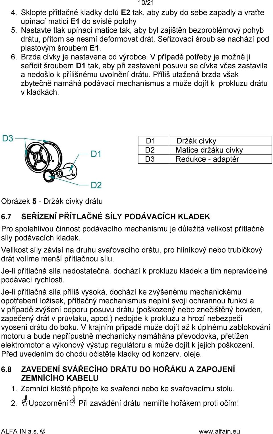 Brzda cívky je nastavena od výrobce. V případě potřeby je možné ji seřídit šroubem D1 tak, aby při zastavení posuvu se cívka včas zastavila a nedošlo k přílišnému uvolnění drátu.