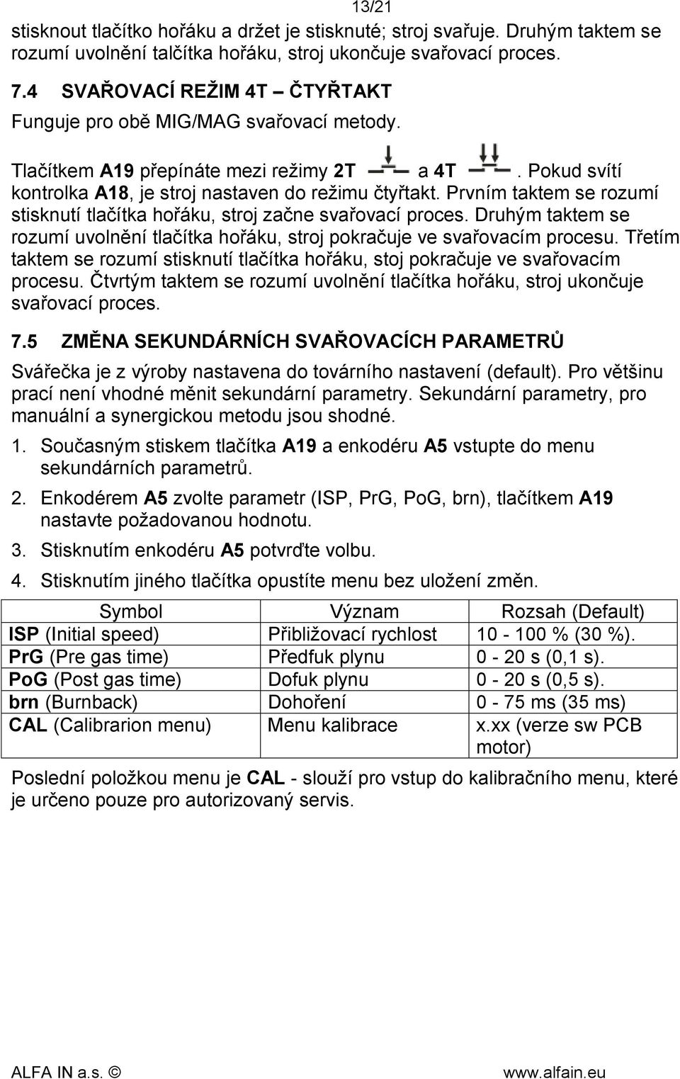 Prvním taktem se rozumí stisknutí tlačítka hořáku, stroj začne svařovací proces. Druhým taktem se rozumí uvolnění tlačítka hořáku, stroj pokračuje ve svařovacím procesu.