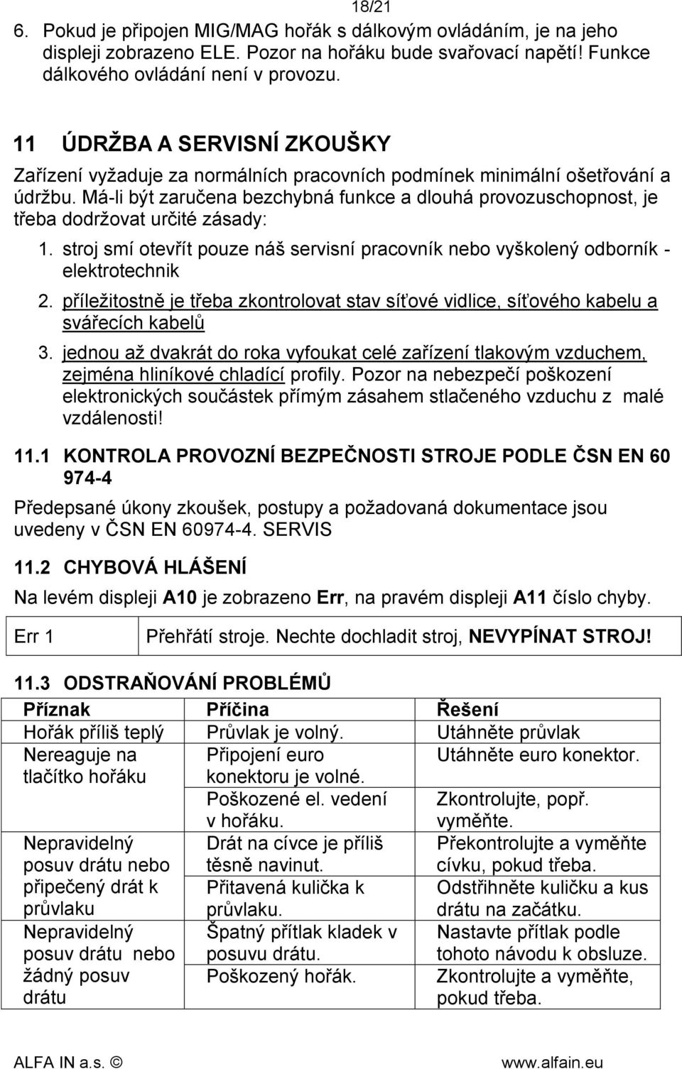 Má-li být zaručena bezchybná funkce a dlouhá provozuschopnost, je třeba dodržovat určité zásady: 1. stroj smí otevřít pouze náš servisní pracovník nebo vyškolený odborník - elektrotechnik 2.