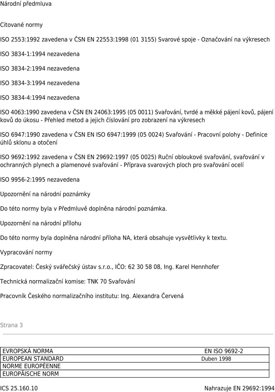 na výkresech ISO 6947:1990 zavedena v ČSN EN ISO 6947:1999 (05 0024) Svařování - Pracovní polohy - Definice úhlů sklonu a otočení ISO 9692:1992 zavedena v ČSN EN 29692:1997 (05 0025) Ruční obloukové