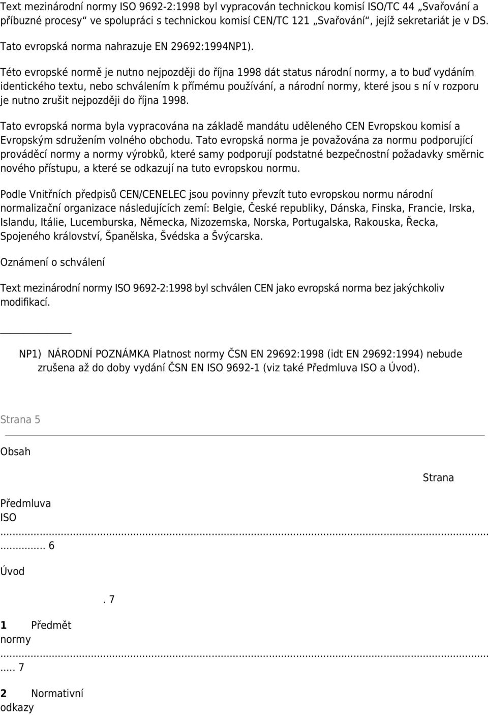 Této evropské normě je nutno nejpozději do října 1998 dát status národní normy, a to buď vydáním identického textu, nebo schválením k přímému používání, a národní normy, které jsou s ní v rozporu je