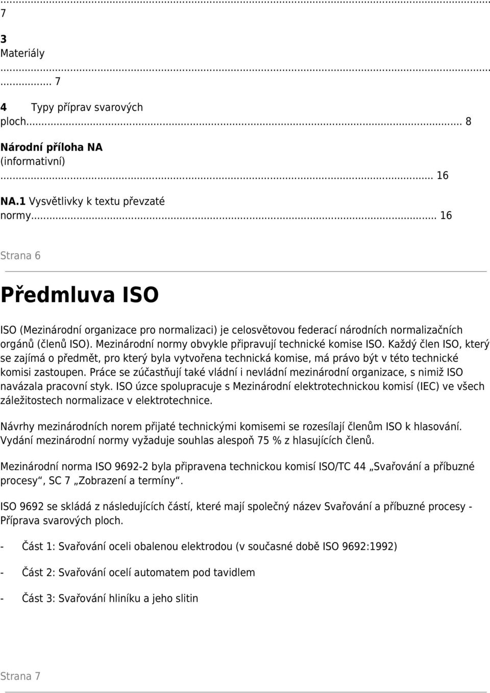 Mezinárodní normy obvykle připravují technické komise ISO. Každý člen ISO, který se zajímá o předmět, pro který byla vytvořena technická komise, má právo být v této technické komisi zastoupen.