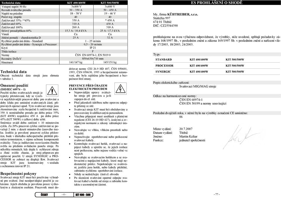 charakteristika D 25 A 32 A Rychlost podávání drátu - Standard 1 25 m/min Rychlost podávání drátu - Synergic a Processor 0,5 20 m/min Krytí IP 21 Třída isolace F Normy ČSN EN 60974-1, EN 5019 0