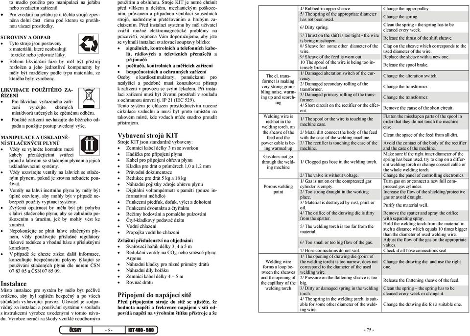 Během likvidační fáze by měl být přístroj rozložen a jeho jednotlivé komponenty by měly být rozděleny podle typu materiálu, ze kterého byly vyrobeny.