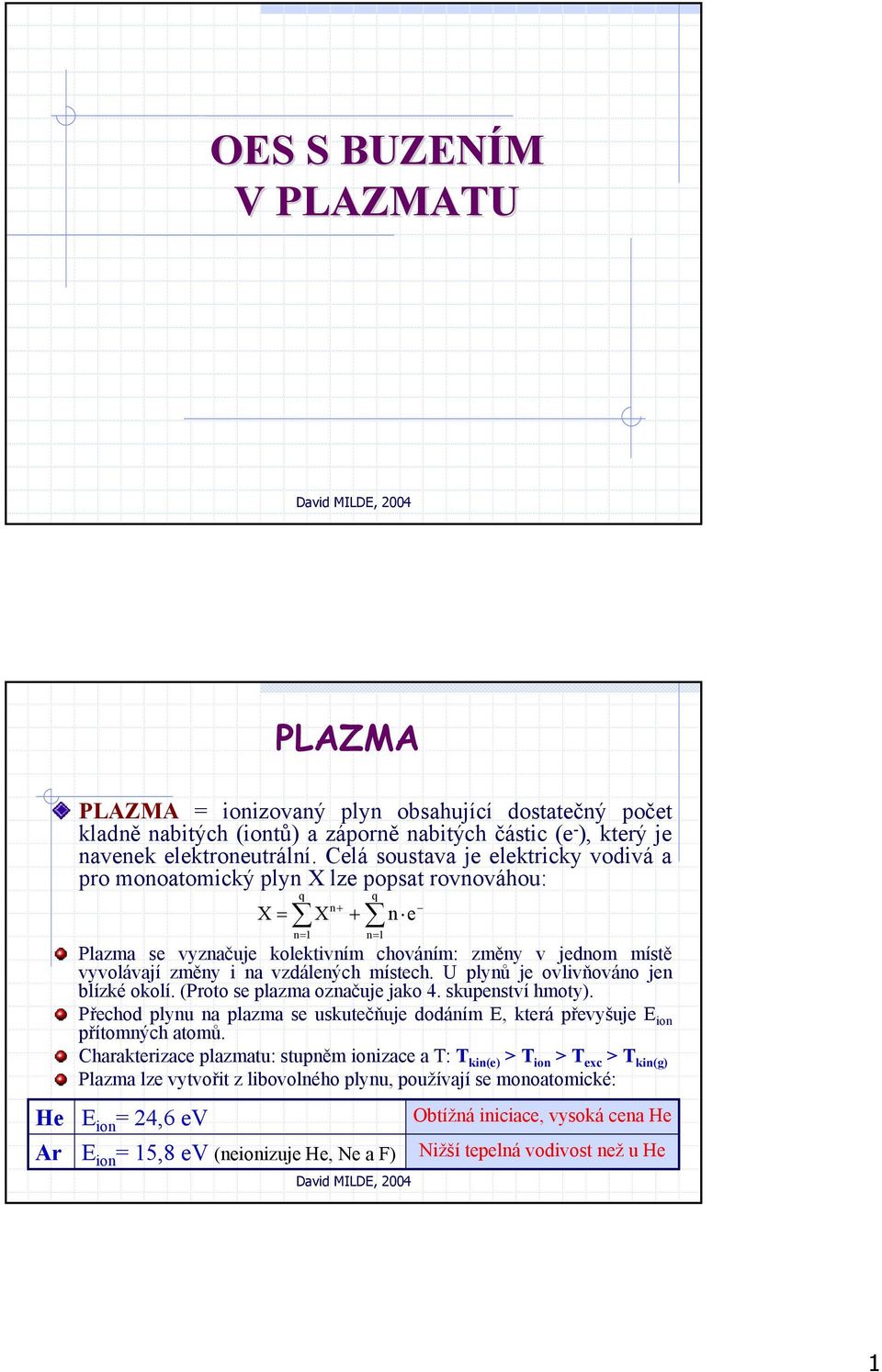 vzdálených místech. U plynů je ovlivňováno jen blízké okolí. (Proto se plazma označuje jako 4. skupenství hmoty).