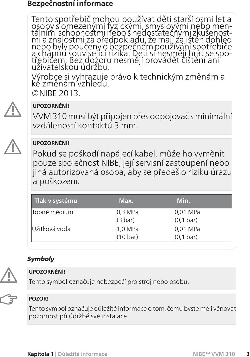 Bez dozoru nesmějí provádět čištění ani uživatelskou údržbu. Výrobce si vyhrazuje právo k technickým změnám a ke změnám vzhledu. NIBE 2013. UPOZORNĚNÍ!