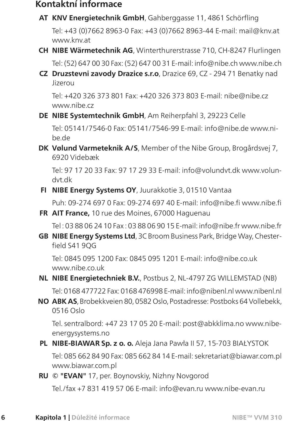 cz www.nibe.cz DE NIBE Systemtechnik GmbH, Am Reiherpfahl 3, 29223 Celle Tel: 05141/7546-0 Fax: 05141/7546-99 E-mail: info@nibe.de www.nibe.de DK Vølund Varmeteknik A/S, Member of the Nibe Group, Brogårdsvej 7, 6920 Videbæk Tel: 97 17 20 33 Fax: 97 17 29 33 E-mail: info@volundvt.