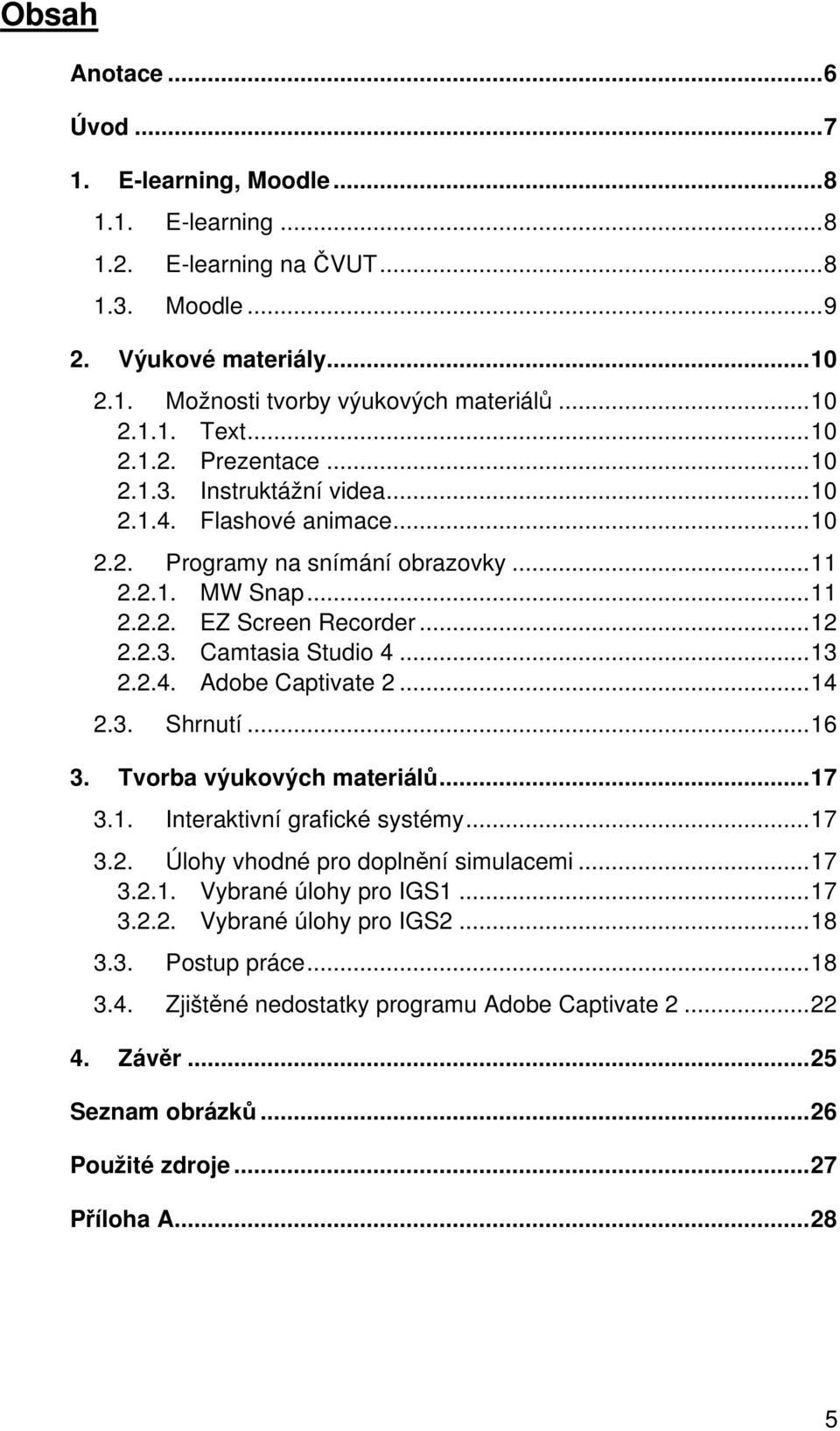 ..13 2.2.4. Adobe Captivate 2...14 2.3. Shrnutí...16 3. Tvorba výukových materiálů...17 3.1. Interaktivní grafické systémy...17 3.2. Úlohy vhodné pro doplnění simulacemi...17 3.2.1. Vybrané úlohy pro IGS1.