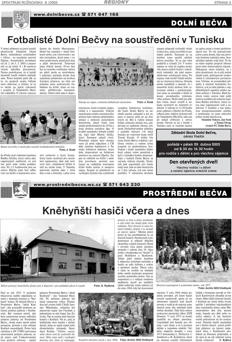 Djerba. Soustředění probíhalo od 26. 2. do 5. 3. 2005 a zúčastnili se jej hráči A i B mužstva včetně několika dorostenců. Nutno podotknout, že si každý účastník hradil veškeré náklady sám.