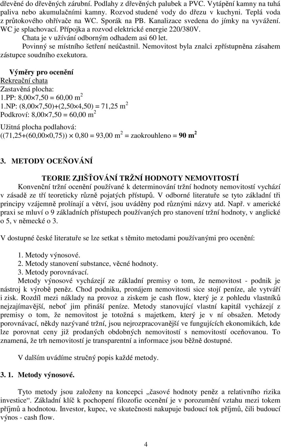 Povinný se místního šetření neúčastnil. Nemovitost byla znalci zpřístupněna zásahem zástupce soudního exekutora. Výměry pro ocenění Rekreační chata Zastavěná plocha: 1.PP: 8,00 7,50 = 60,00 m 2 1.