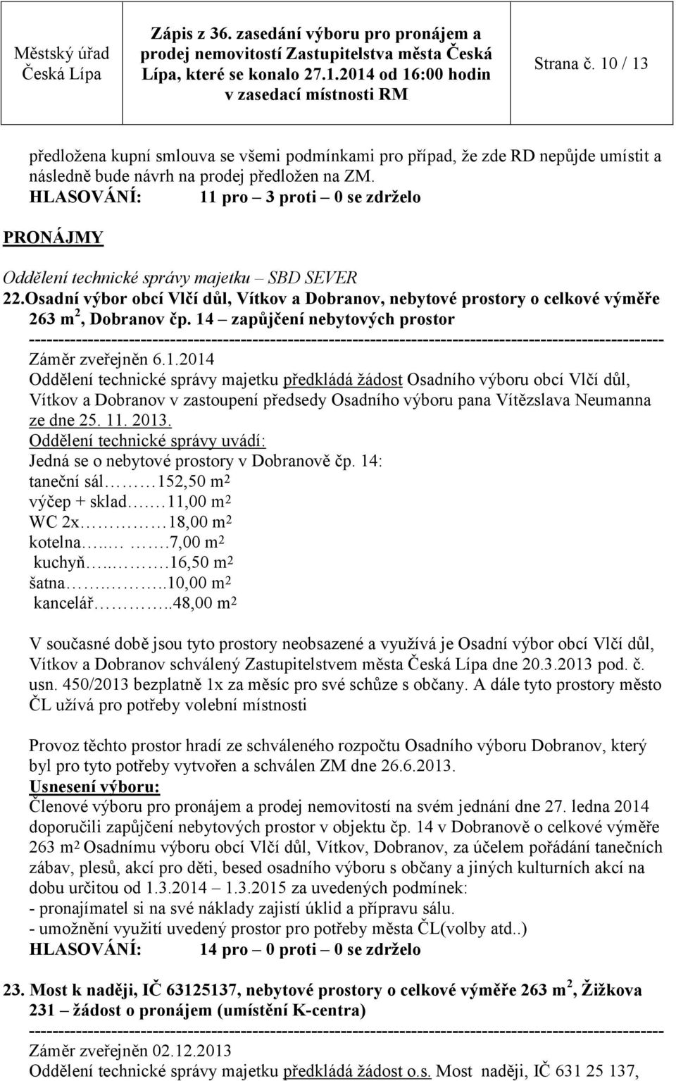 14 zapůjčení nebytových prostor ---------------------------------------- Záměr zveřejněn 6.1.2014 Oddělení technické správy majetku předkládá žádost Osadního výboru obcí Vlčí důl, Vítkov a Dobranov v zastoupení předsedy Osadního výboru pana Vítězslava Neumanna ze dne 25.