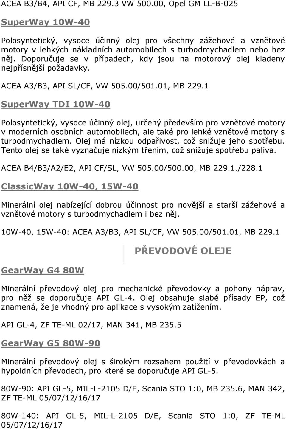 Doporučuje se v případech, kdy jsou na motorový olej kladeny nejpřísnější požadavky. ACEA A3/B3, API SL/CF, VW 505.00/501.01, MB 229.